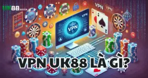 VPN Chơi UK88 - Hướng Dẫn Cách Sử Dụng VPN Để Truy Cập An Toàn